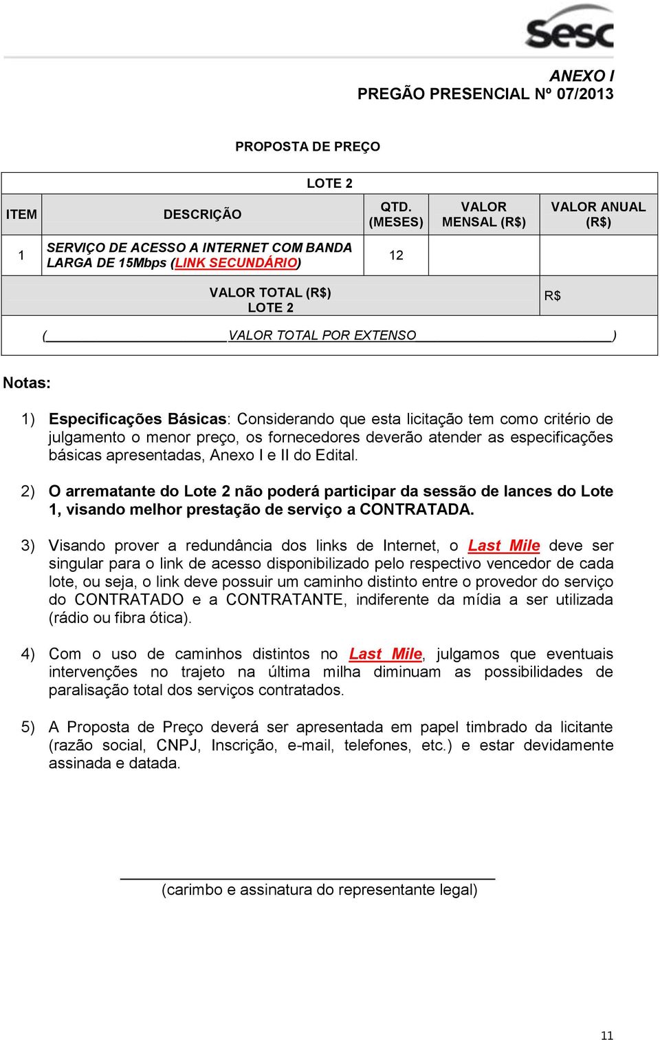 Especificações Básicas: Considerando que esta licitação tem como critério de julgamento o menor preço, os fornecedores deverão atender as especificações básicas apresentadas, Anexo I e II do Edital.