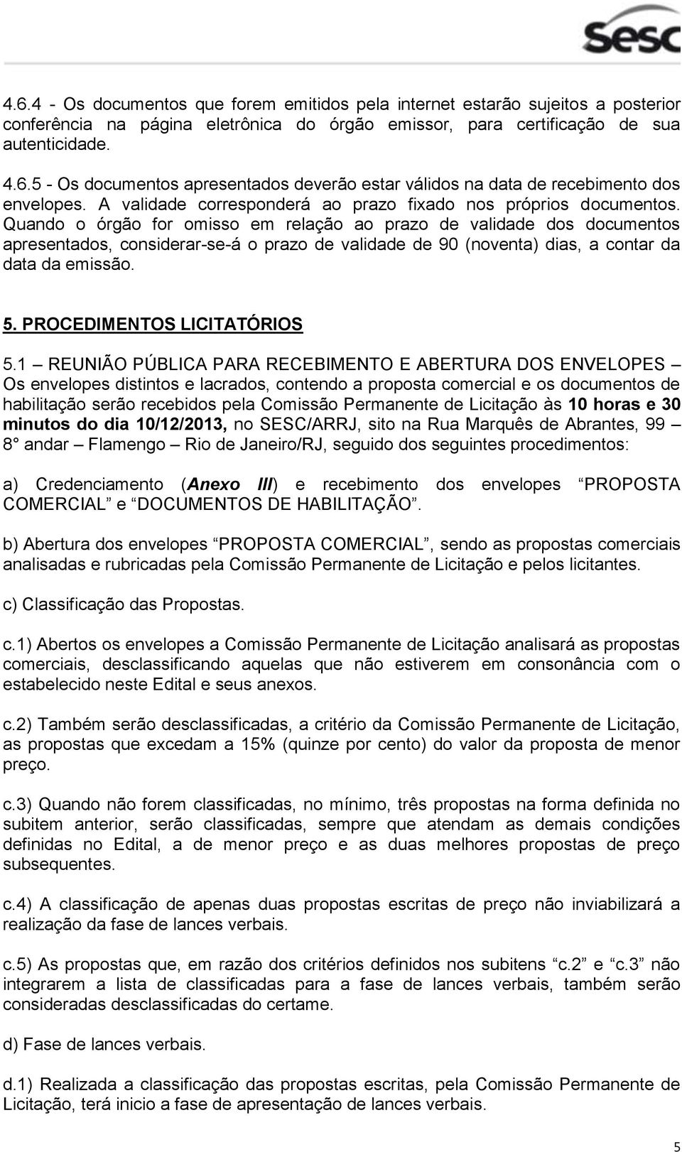 Quando o órgão for omisso em relação ao prazo de validade dos documentos apresentados, considerar-se-á o prazo de validade de 90 (noventa) dias, a contar da data da emissão. 5.