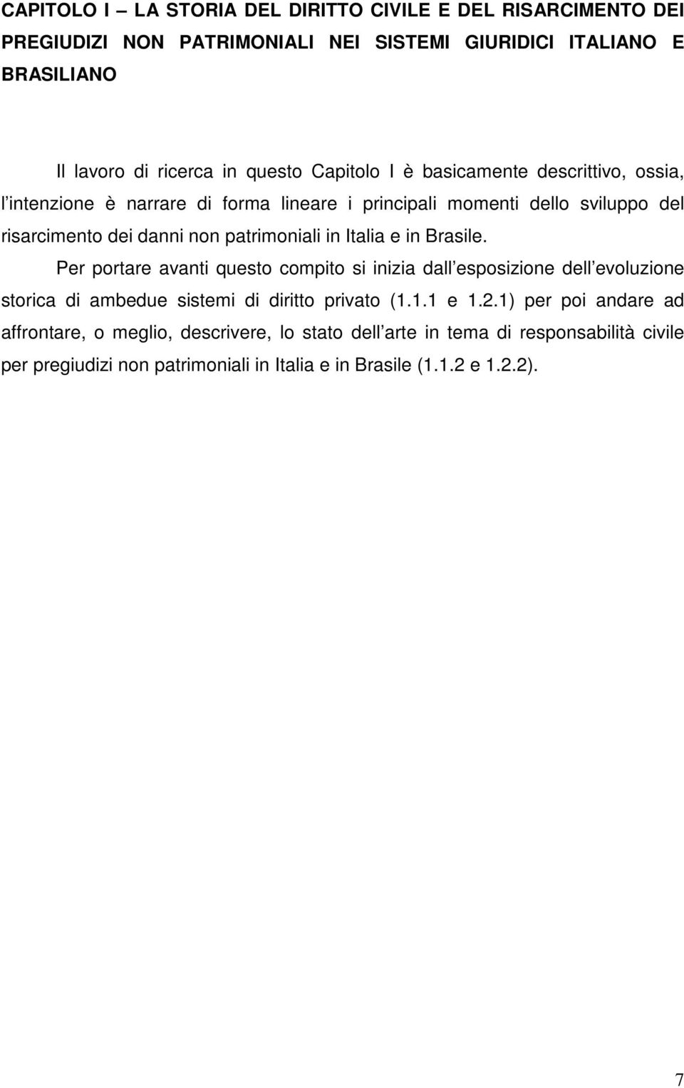 Italia e in Brasile. Per portare avanti questo compito si inizia dall esposizione dell evoluzione storica di ambedue sistemi di diritto privato (1.1.1 e 1.2.