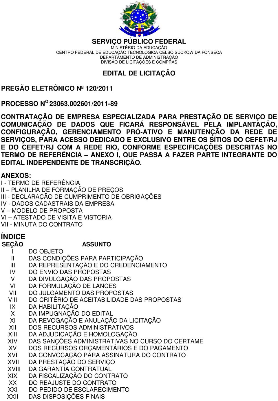 002601/2011-89 EDITAL DE LICITAÇÃO CONTRATAÇÃO DE EMPRESA ESPECIALIZADA PARA PRESTAÇÃO DE SERVIÇO DE COMUNICAÇÃO DE DADOS QUE FICARÁ RESPONSÁVEL PELA IMPLANTAÇÃO, CONFIGURAÇÃO, GERENCIAMENTO