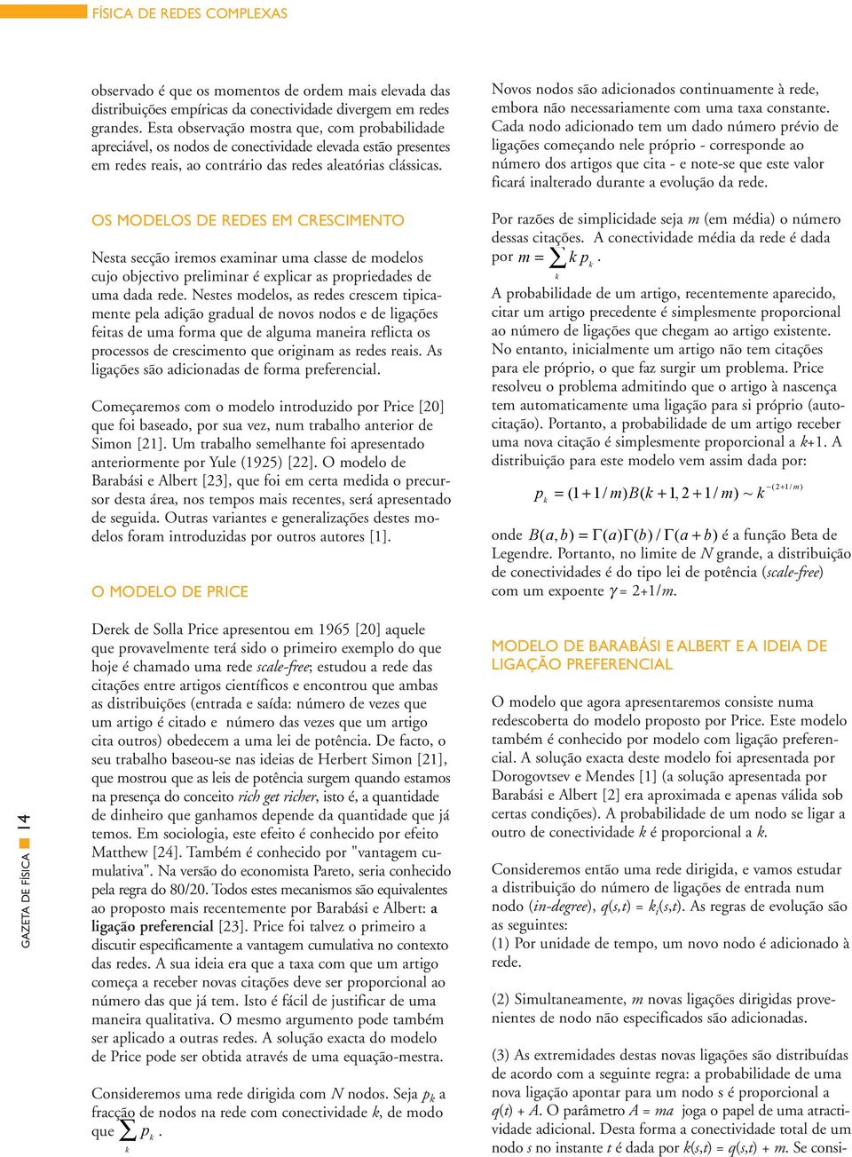 OS MODELOS DE REDES EM CRESCIMENTO Nesta secção iremos examinar uma classe de modelos cujo objectivo preliminar é explicar as propriedades de uma dada rede.