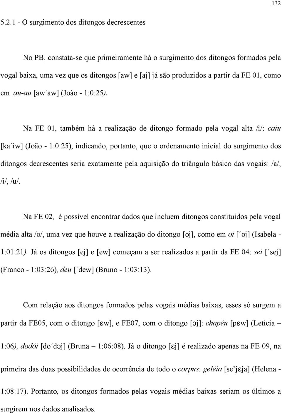 Na FE 01, também há a realização de ditongo formado pela vogal alta /i/: caiu [ka iw] (João - 1:0:25), indicando, portanto, que o ordenamento inicial do surgimento dos ditongos decrescentes seria