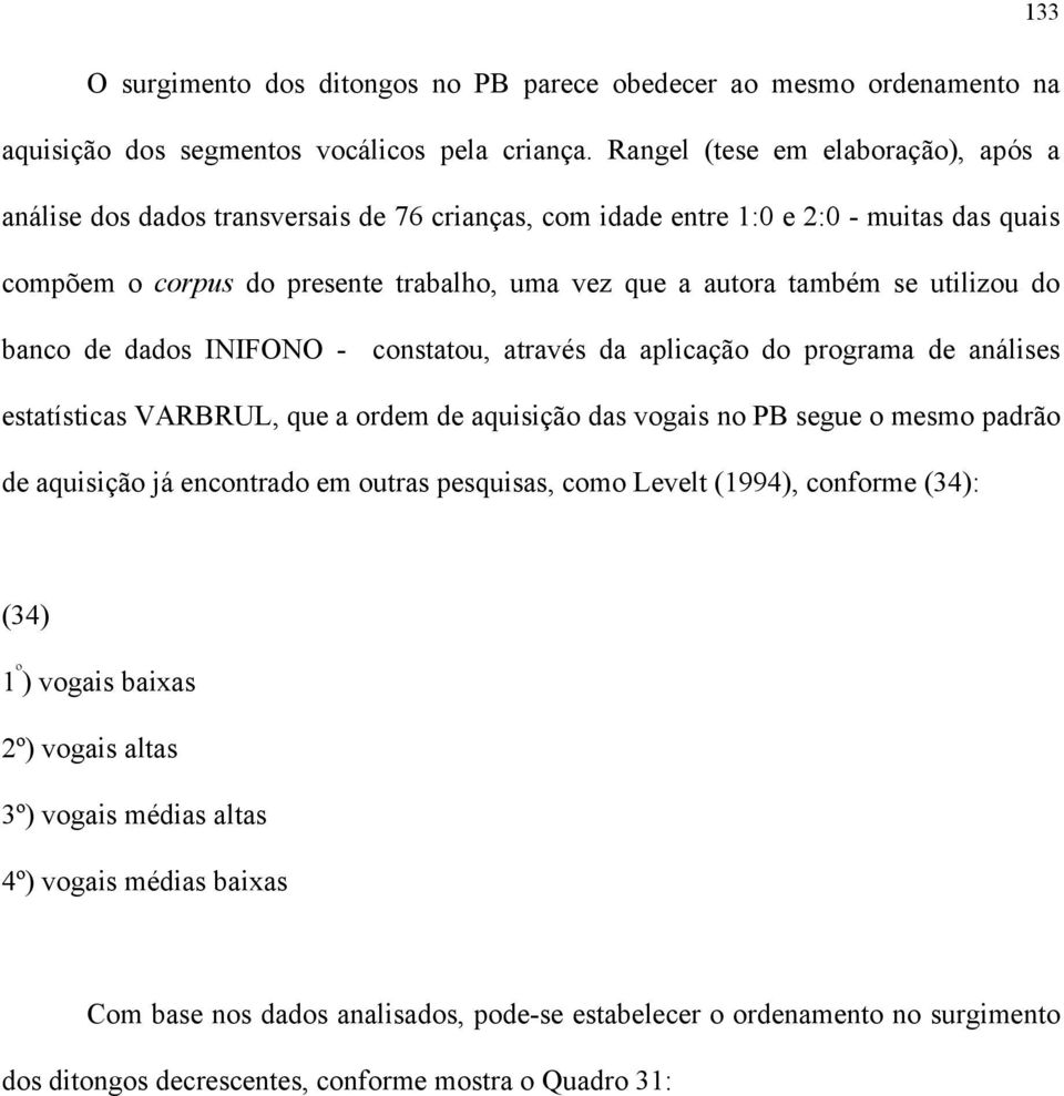 utilizou do banco de dados INIFONO - constatou, através da aplicação do programa de análises estatísticas VARBRUL, que a ordem de aquisição das vogais no PB segue o mesmo padrão de aquisição já