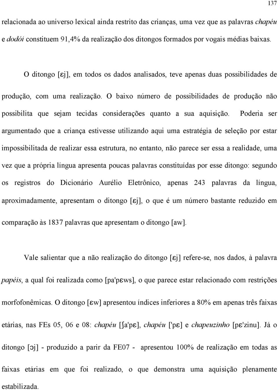 O baixo número de possibilidades de produção não possibilita que sejam tecidas considerações quanto a sua aquisição.