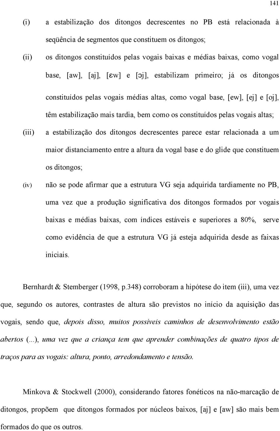 constituídos pelas vogais altas; (iii) a estabilização dos ditongos decrescentes parece estar relacionada a um maior distanciamento entre a altura da vogal base e do glide que constituem os ditongos;