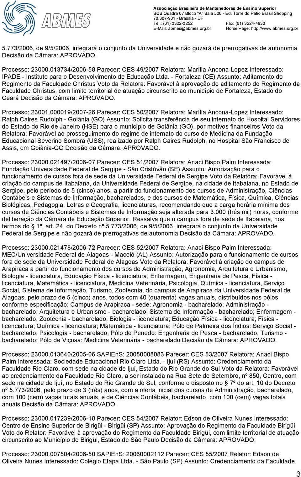 - Fortaleza (CE) Assunto: Aditamento do Regimento da Faculdade Christus Voto da Relatora: Favorável à aprovação do aditamento do Regimento da Faculdade Christus, com limite territorial de atuação