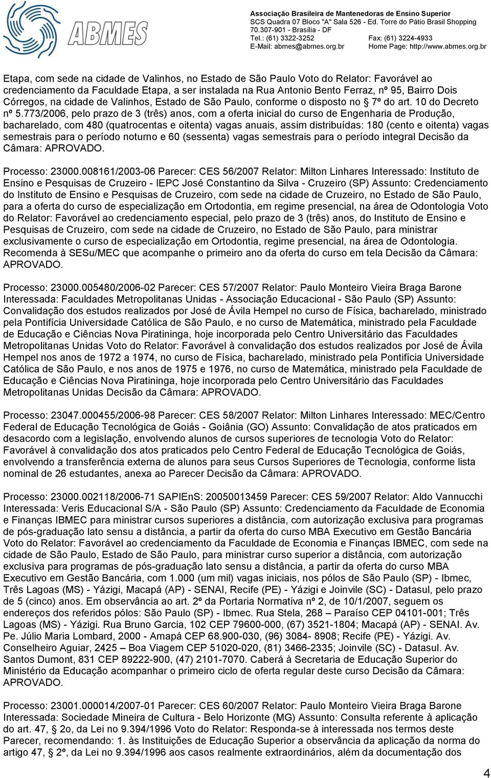 773/2006, pelo prazo de 3 (três) anos, com a oferta inicial do curso de Engenharia de Produção, bacharelado, com 480 (quatrocentas e oitenta) vagas anuais, assim distribuídas: 180 (cento e oitenta)