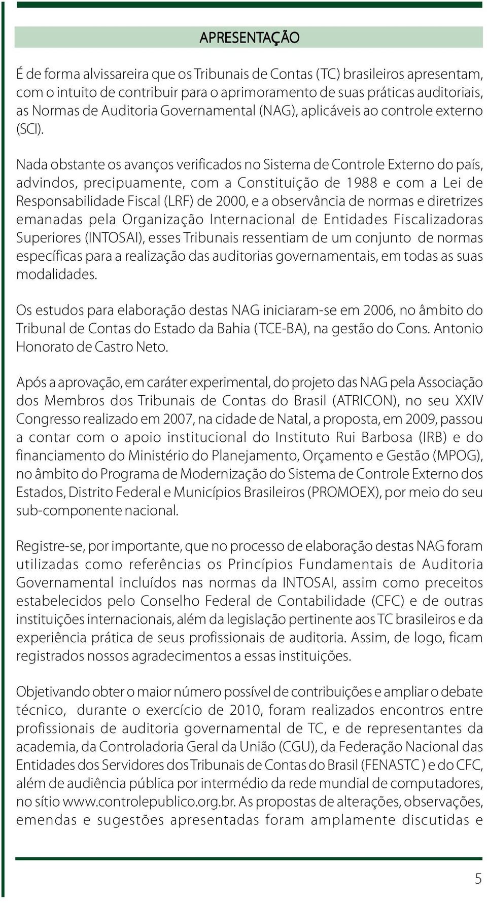 Nada obstante os avanços verificados no Sistema de Controle Externo do país, advindos, precipuamente, com a Constituição de 1988 e com a Lei de Responsabilidade Fiscal (LRF) de 2000, e a observância