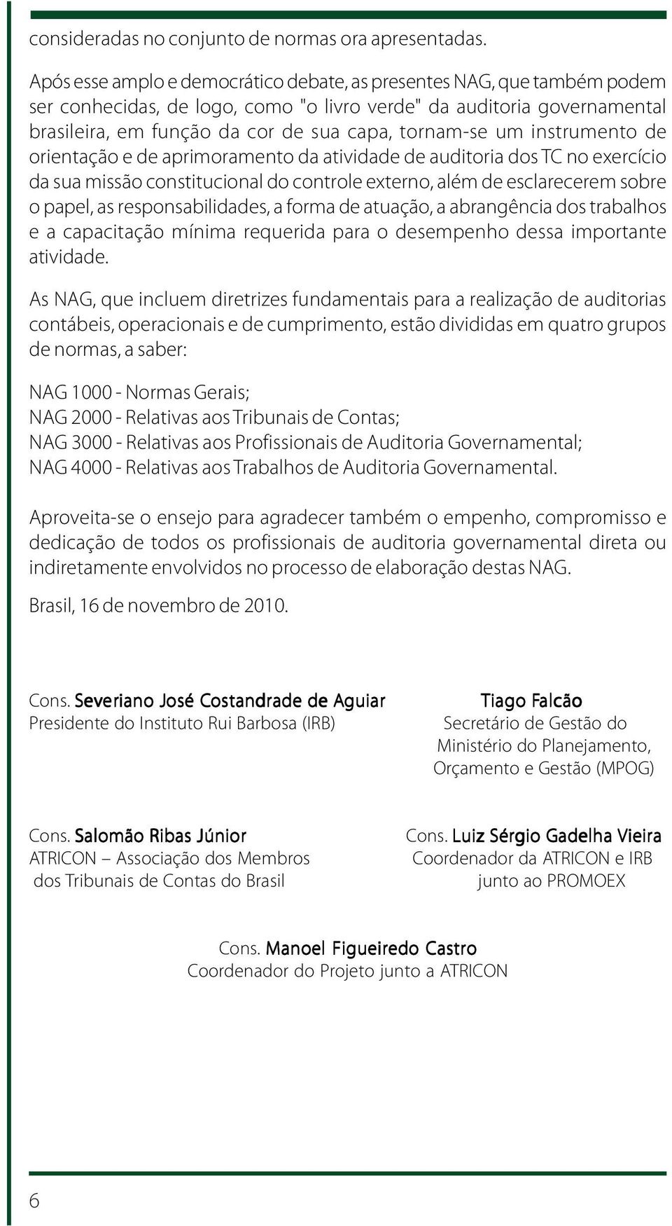 um instrumento de orientação e de aprimoramento da atividade de auditoria dos TC no exercício da sua missão constitucional do controle externo, além de esclarecerem sobre o papel, as