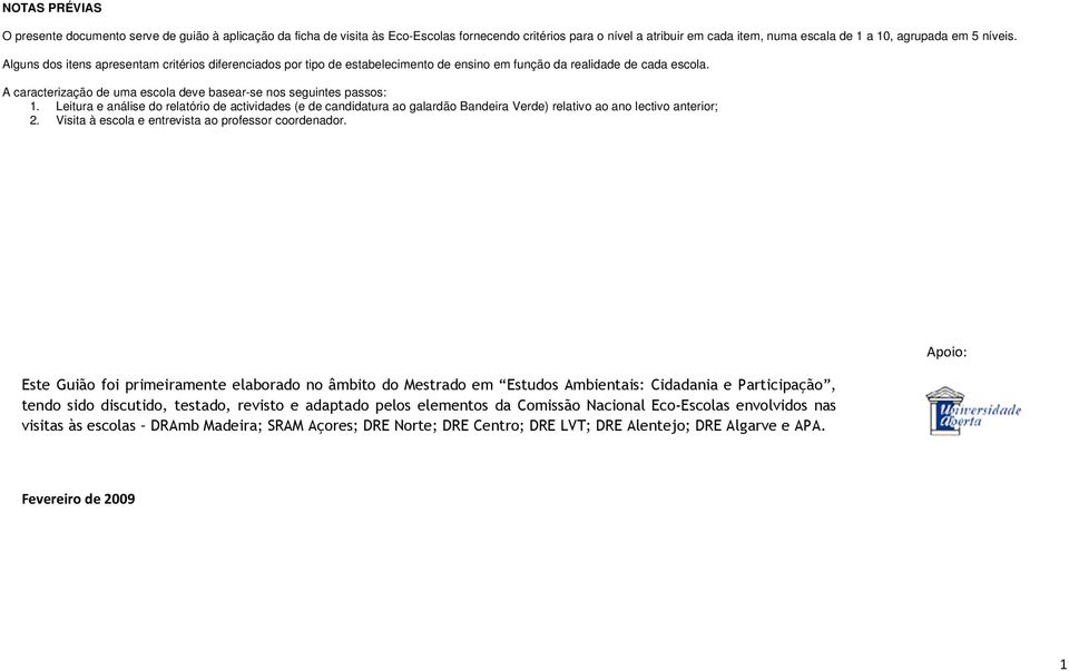 Leitura e análise do relatório de actividades (e de candidatura ao galardão Bandeira Verde) relativo ao ano lectivo anterior; 2. Visita à escola e entrevista ao professor coordenador.