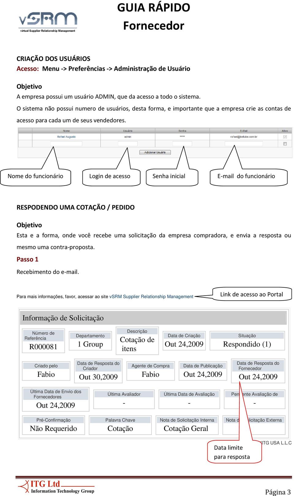 Nome do funcionário Login de acesso Senha inicial E-mail do funcionário RESPODENDO UMA COTAÇÃO / PEDIDO Esta e a forma, onde você recebe uma solicitação da empresa compradora, e envia a resposta ou