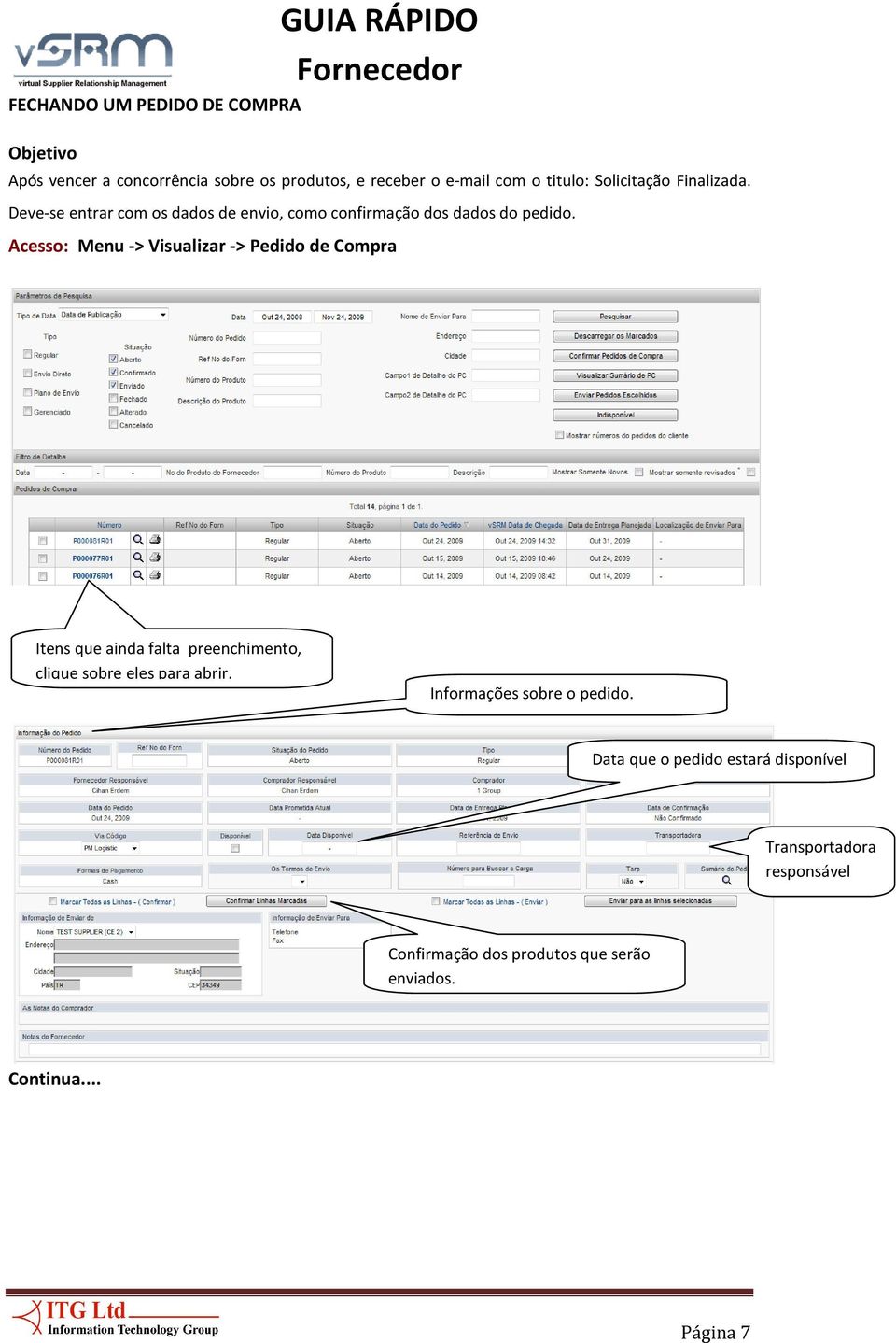 Acesso: Menu -> Visualizar -> Pedido de Compra Itens que ainda falta preenchimento, clique sobre eles para abrir.