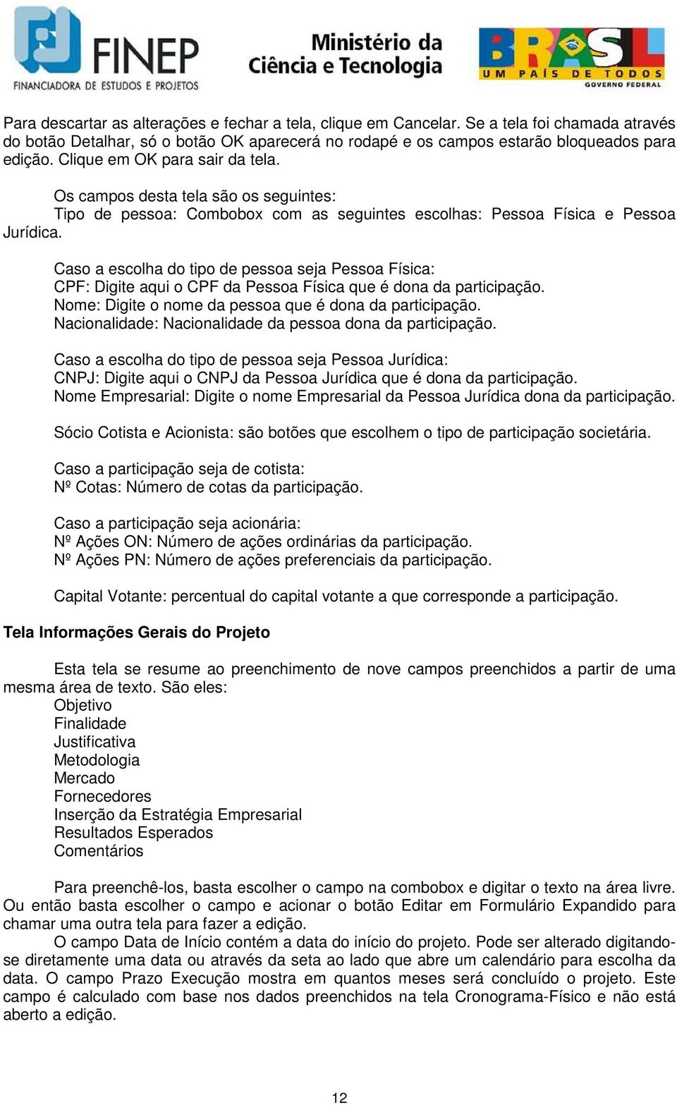 Caso a escolha do tipo de pessoa seja Pessoa Física: CPF: Digite aqui o CPF da Pessoa Física que é dona da participação. Nome: Digite o nome da pessoa que é dona da participação.