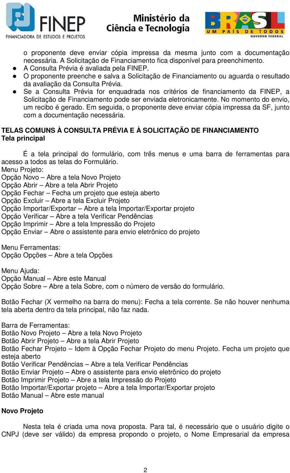 Se a Consulta Prévia for enquadrada nos critérios de financiamento da FINEP, a Solicitação de Financiamento pode ser enviada eletronicamente. No momento do envio, um recibo é gerado.