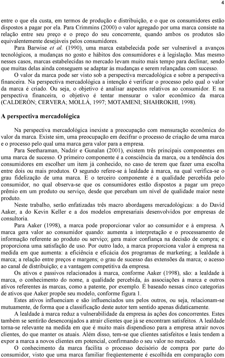 Para Barwise et al. (1990), uma marca estabelecida pode ser vulnerável a avanços tecnológicos, a mudanças no gosto e hábitos dos consumidores e à legislação.