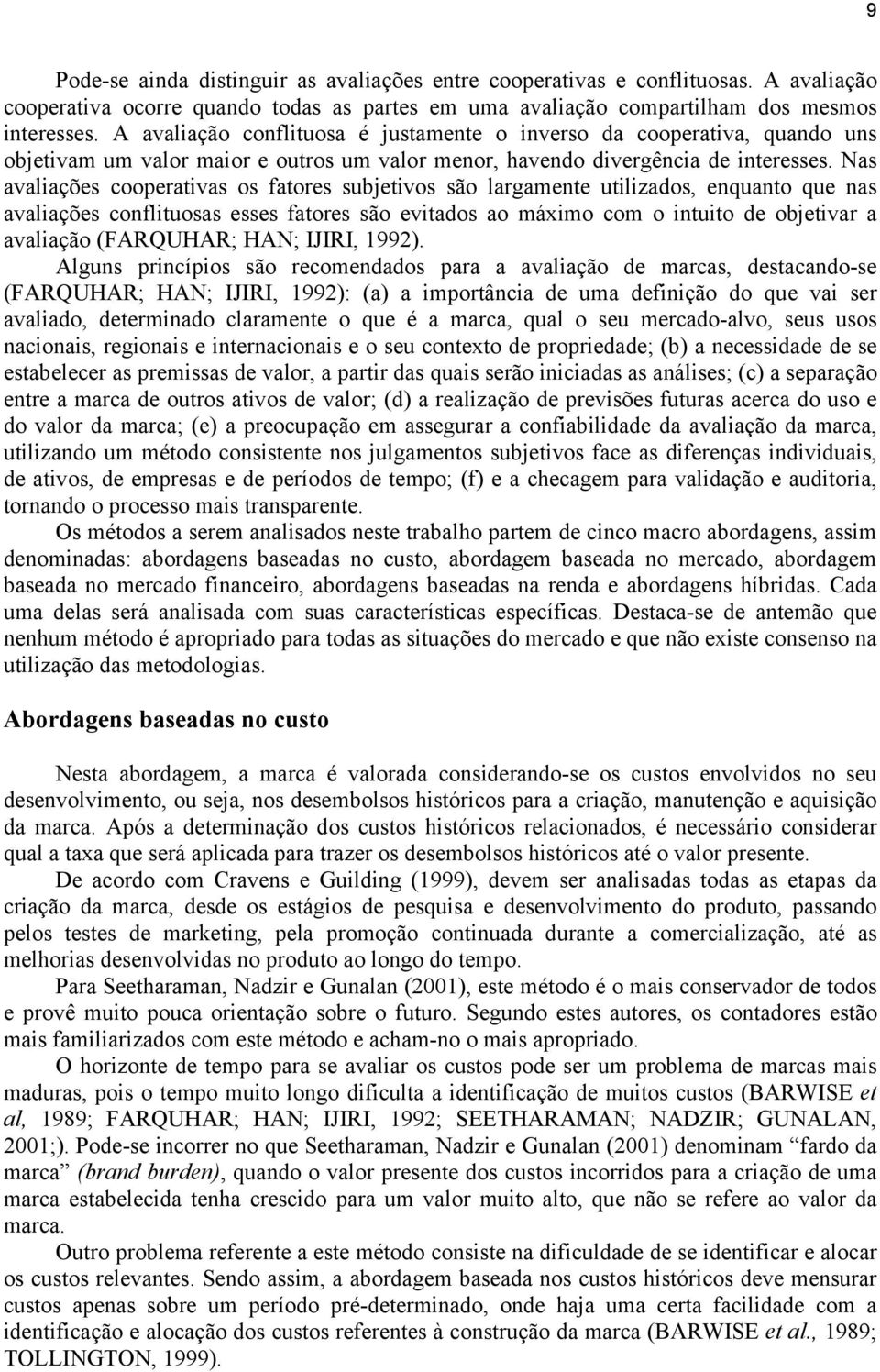 Nas avaliações cooperativas os fatores subjetivos são largamente utilizados, enquanto que nas avaliações conflituosas esses fatores são evitados ao máximo com o intuito de objetivar a avaliação