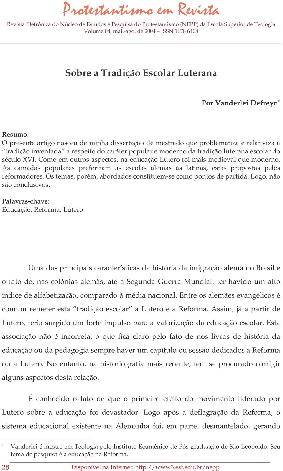 As camadas populares preferiram as escolas alemãs às latinas, estas propostas pelos reformadores. Os temas, porém, abordados constituem-se como pontos de partida. Logo, não são conclusivos.