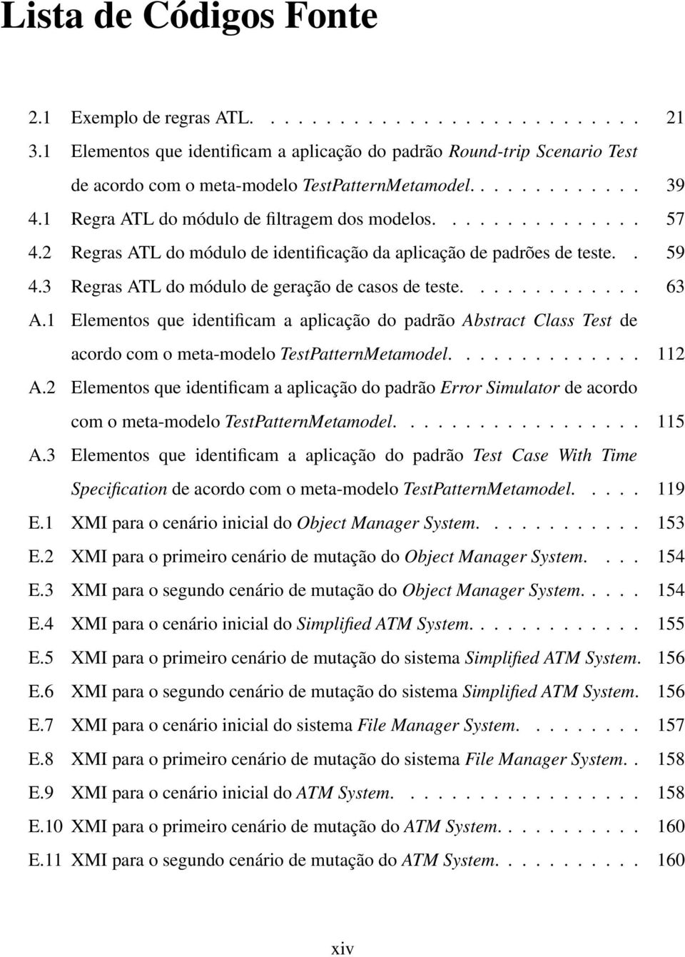 2 Regras ATL do módulo de identificação da aplicação de padrões de teste.. 59 4.3 Regras ATL do módulo de geração de casos de teste............. 63 A.