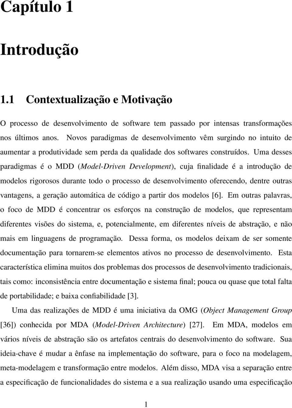 Uma desses paradigmas é o MDD (Model-Driven Development), cuja finalidade é a introdução de modelos rigorosos durante todo o processo de desenvolvimento oferecendo, dentre outras vantagens, a geração