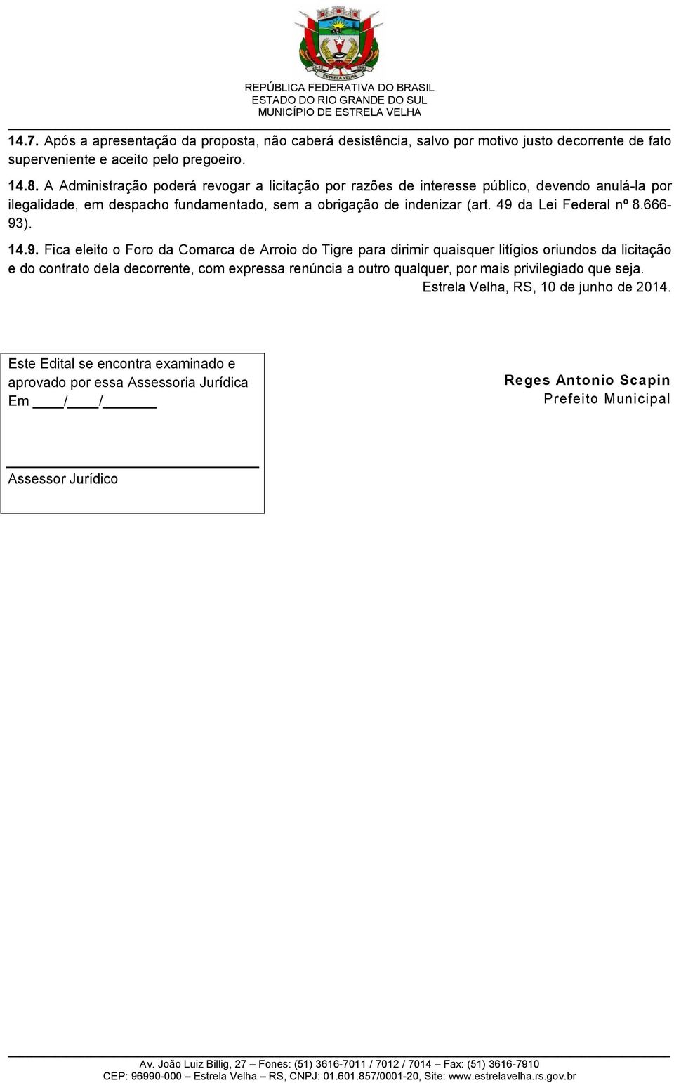 49 da Lei Federal nº 8.666-93). 14.9. Fica eleito o Foro da Comarca de Arroio do Tigre para dirimir quaisquer litígios oriundos da licitação e do contrato dela decorrente, com expressa