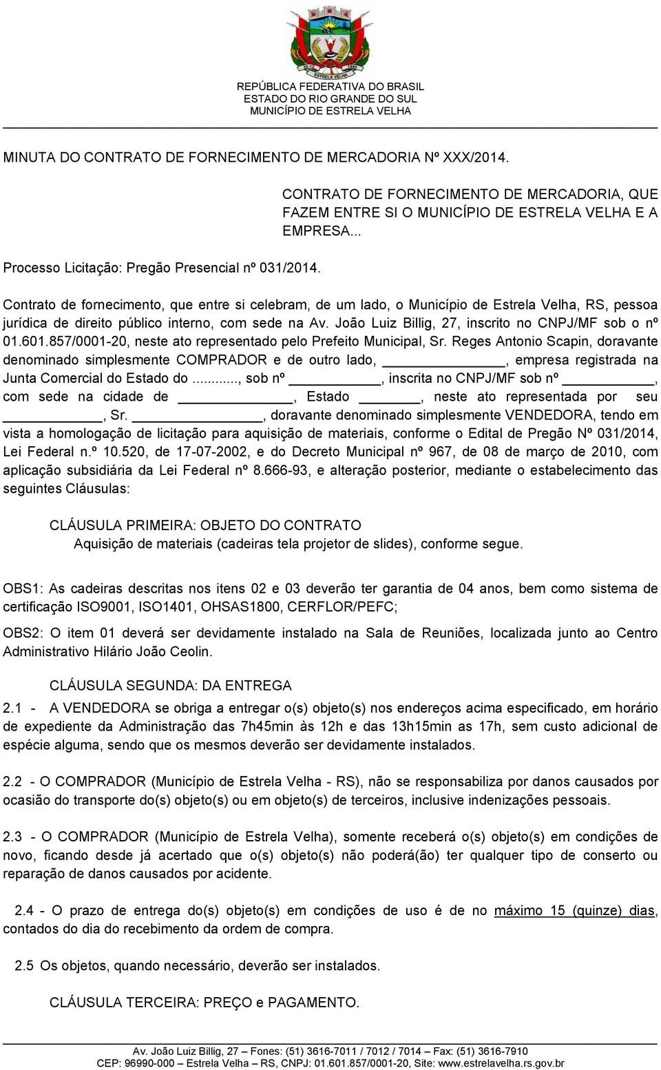 João Luiz Billig, 27, inscrito no CNPJ/MF sob o nº 01.601.857/0001-20, neste ato representado pelo Prefeito Municipal, Sr.