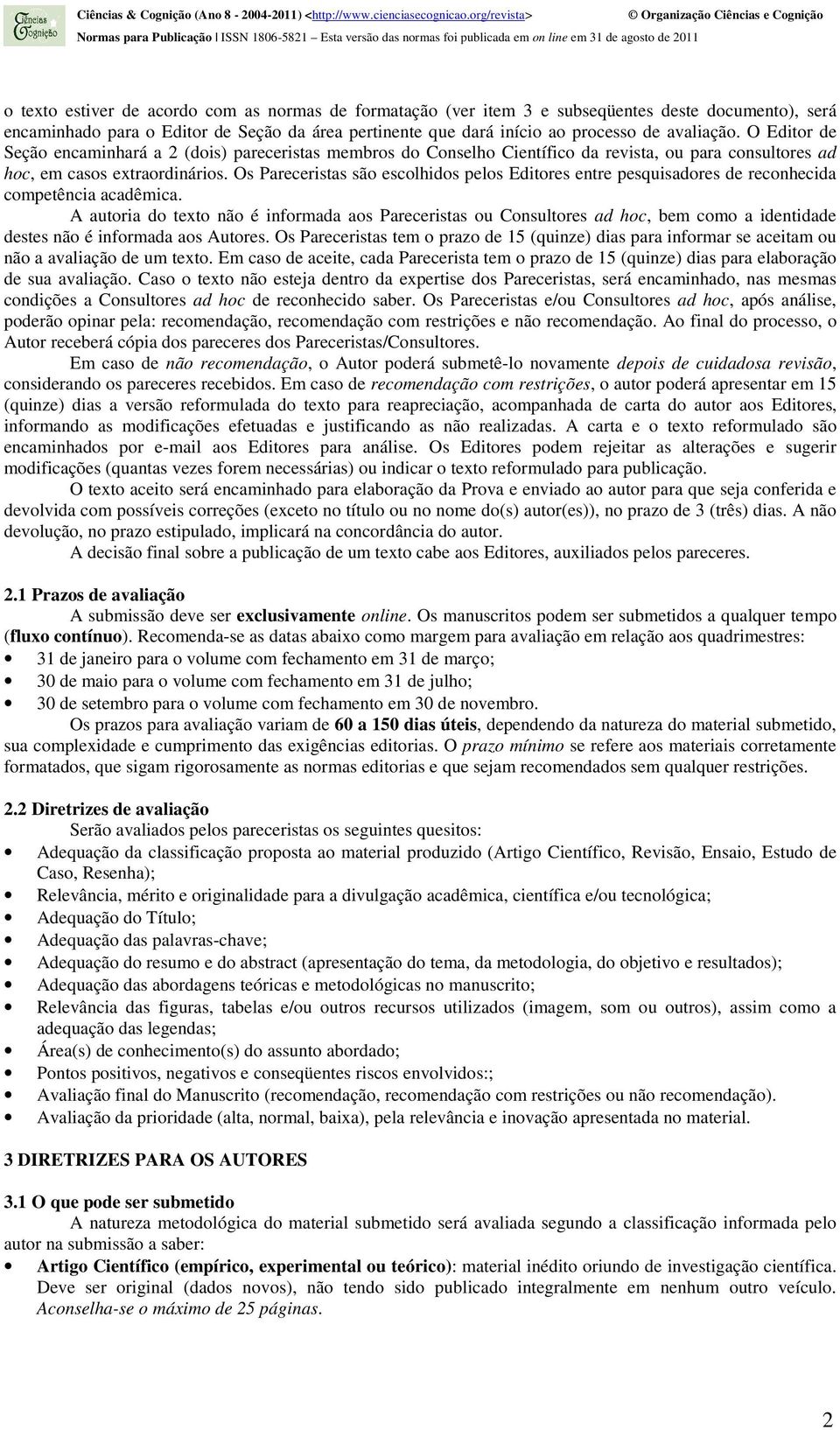 Os Pareceristas são escolhidos pelos Editores entre pesquisadores de reconhecida competência acadêmica.