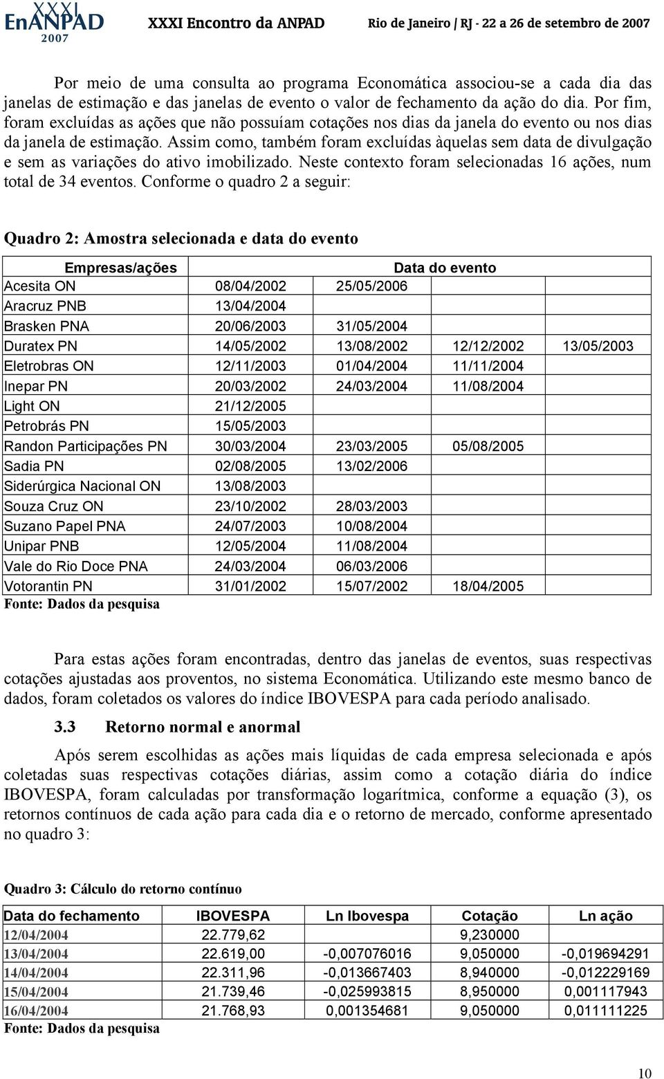 Assim como, também foram excluídas àquelas sem data de divulgação e sem as variações do ativo imobilizado. Neste contexto foram selecionadas 16 ações, num total de 34 eventos.