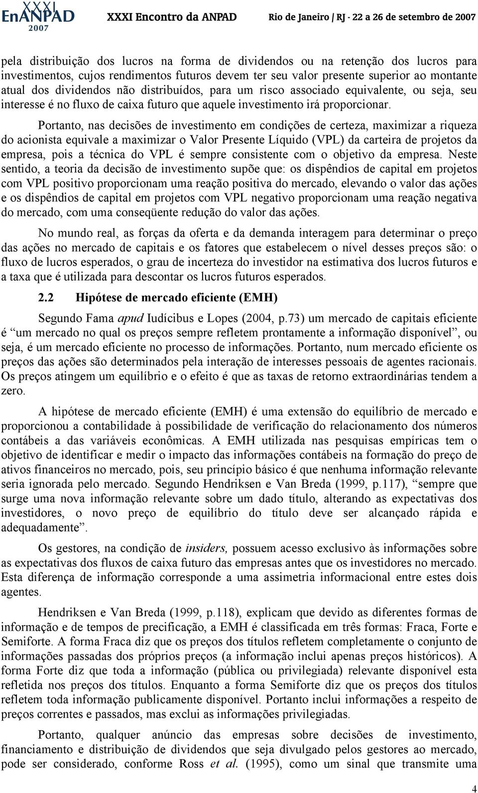 Portanto, nas decisões de investimento em condições de certeza, maximizar a riqueza do acionista equivale a maximizar o Valor Presente Líquido (VPL) da carteira de projetos da empresa, pois a técnica