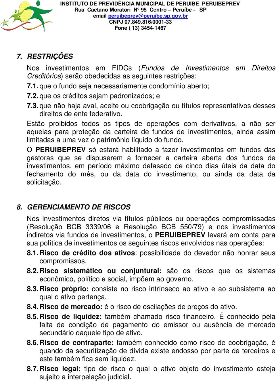 Estão proibidos todos os tipos de operações com derivativos, a não ser aquelas para proteção da carteira de fundos de investimentos, ainda assim limitadas a uma vez o patrimônio líquido do fundo.