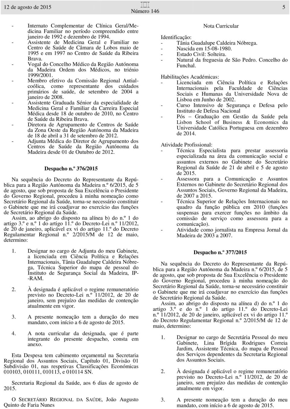 - Vogal do Concelho Médico da Região Autónoma da Madeira Ordem dos Médicos, no triénio 1999/2001.