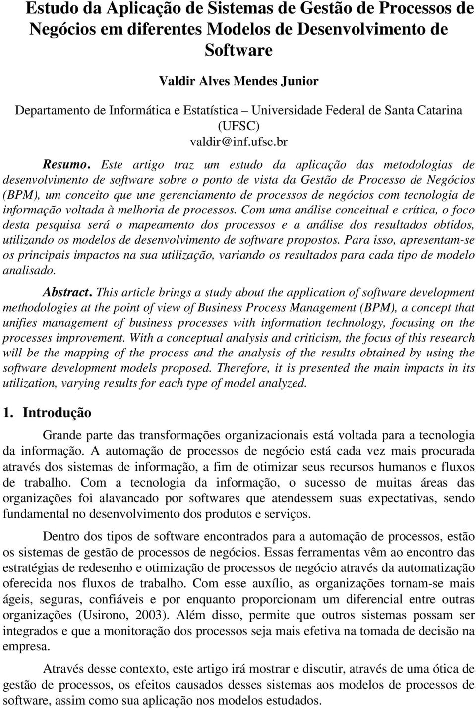 Este artigo traz um estudo da aplicação das metodologias de desenvolvimento de software sobre o ponto de vista da Gestão de Processo de Negócios (BPM), um conceito que une gerenciamento de processos