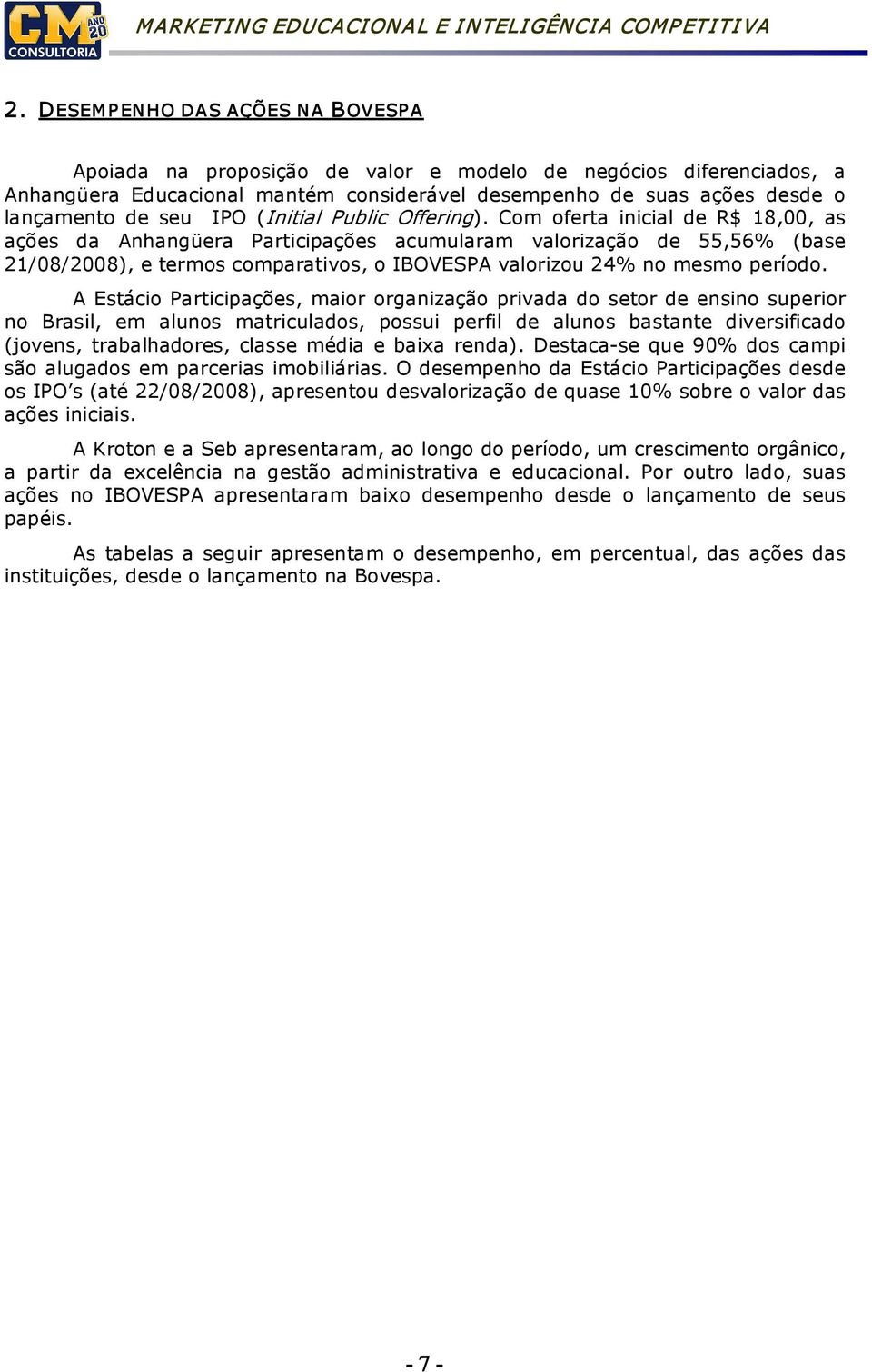 Com oferta inicial de R$ 18,00, as ações da Anhangüera Participações acumularam valorização de 55,56% (base 21/08/2008), e termos comparativos, o IBOVESPA valorizou 24% no mesmo período.