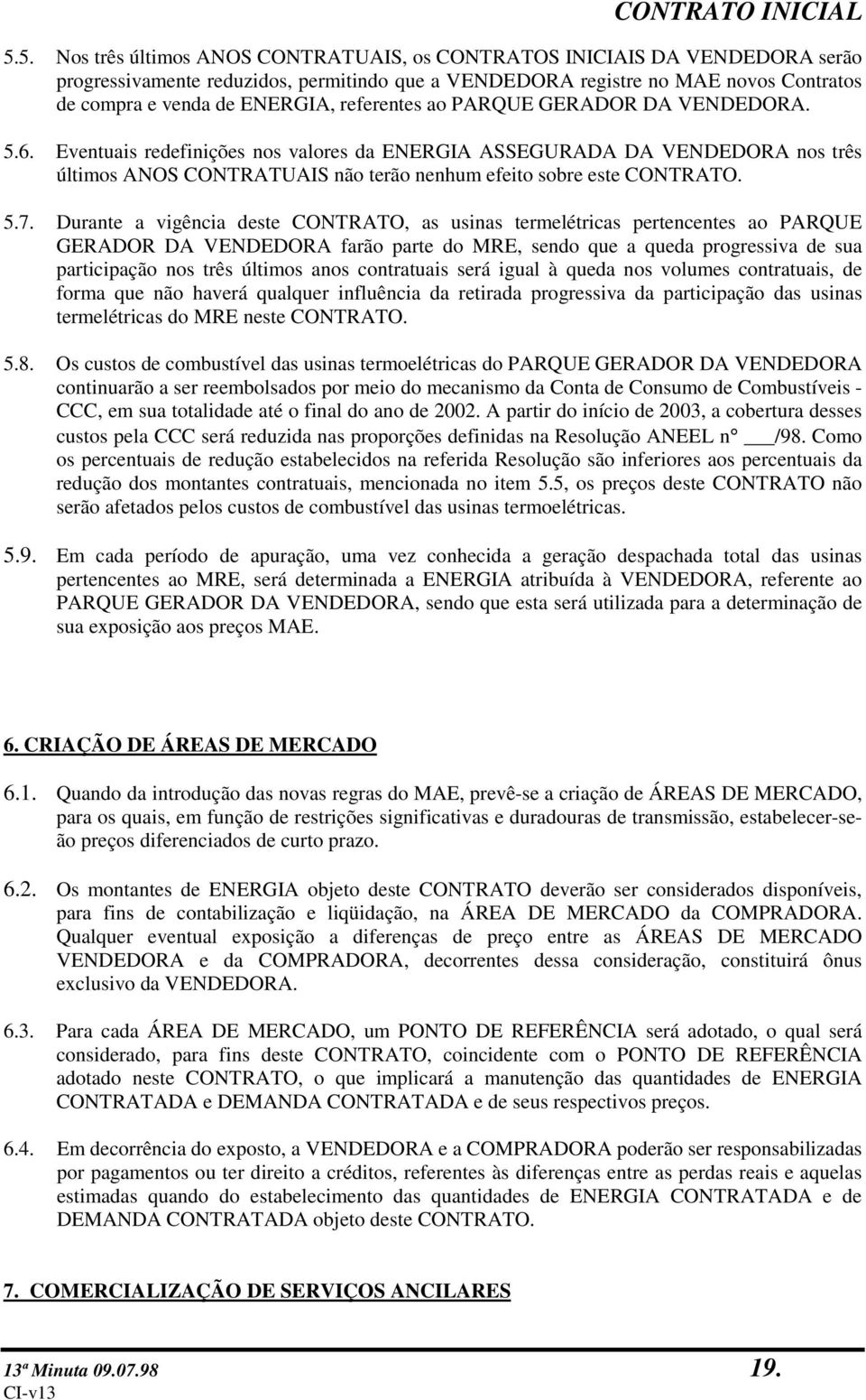 Durante a vigência deste CONTRATO, as usinas termelétricas pertencentes ao PARQUE GERADOR DA VENDEDORA farão parte do MRE, sendo que a queda progressiva de sua participação nos três últimos anos