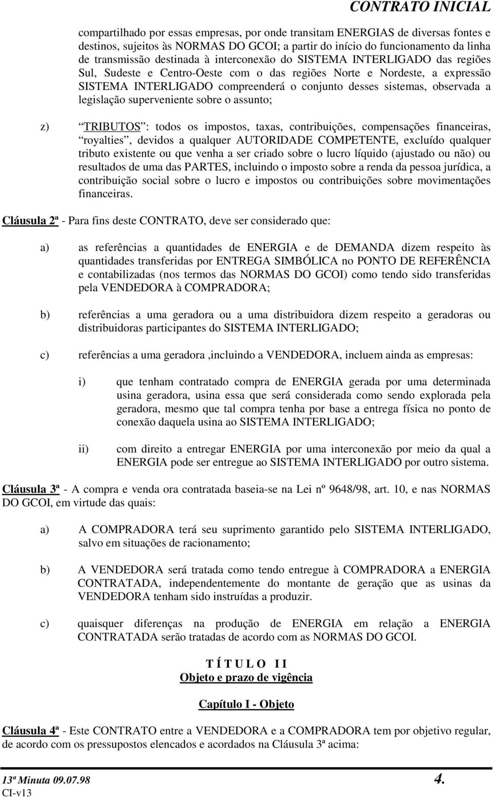 legislação superveniente sobre o assunto; z) TRIBUTOS : todos os impostos, taxas, contribuições, compensações financeiras, royalties, devidos a qualquer AUTORIDADE COMPETENTE, excluído qualquer