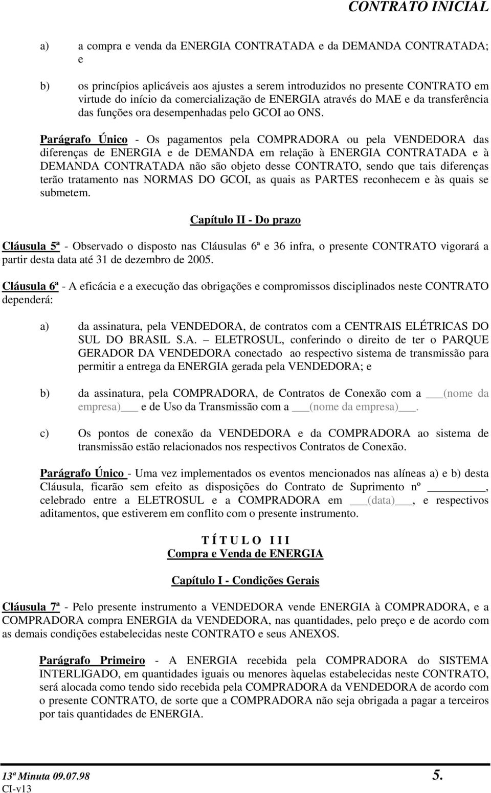 Parágrafo Único - Os pagamentos pela COMPRADORA ou pela VENDEDORA das diferenças de ENERGIA e de DEMANDA em relação à ENERGIA CONTRATADA e à DEMANDA CONTRATADA não são objeto desse CONTRATO, sendo