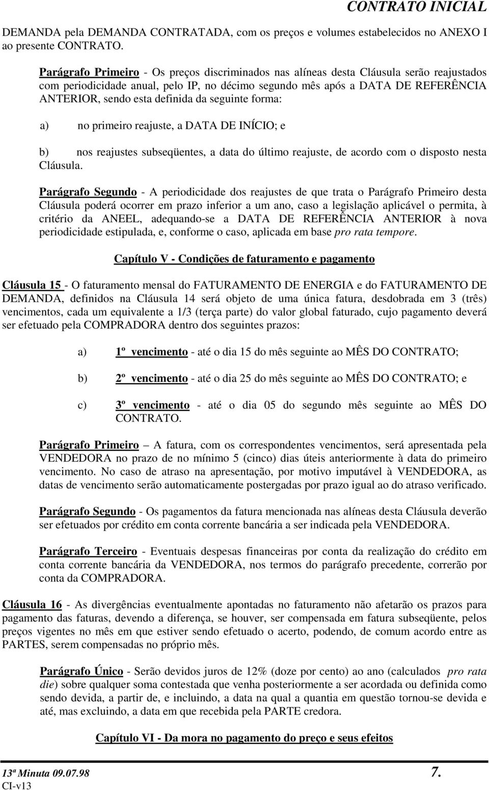 definida da seguinte forma: a) no primeiro reajuste, a DATA DE INÍCIO; e b) nos reajustes subseqüentes, a data do último reajuste, de acordo com o disposto nesta Cláusula.