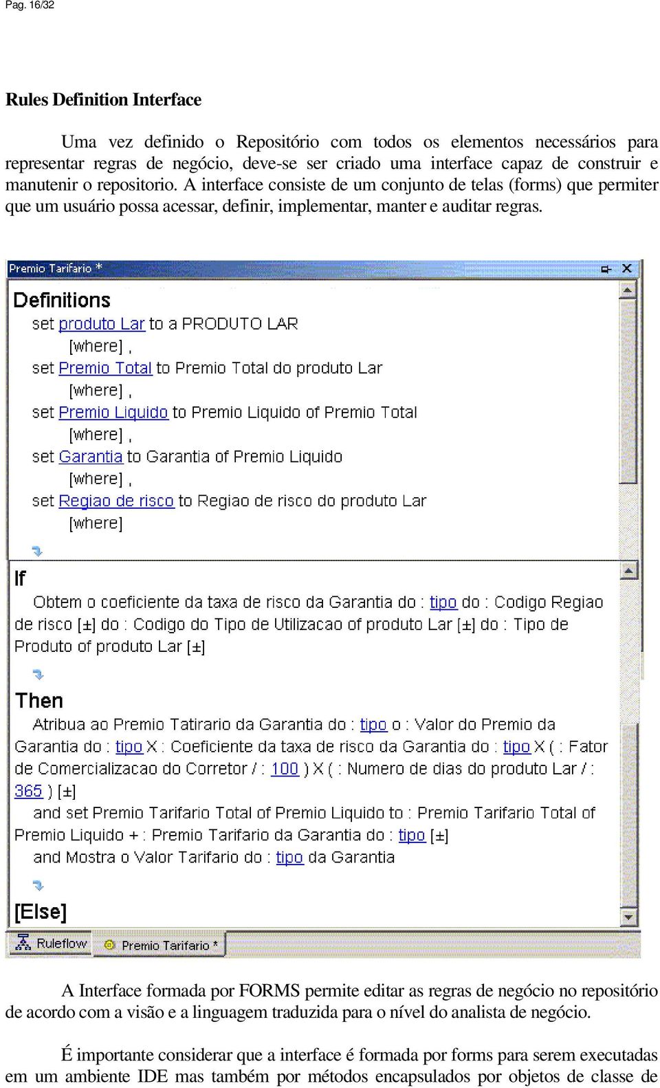 A interface consiste de um conjunto de telas (forms) que permiter que um usuário possa acessar, definir, implementar, manter e auditar regras.