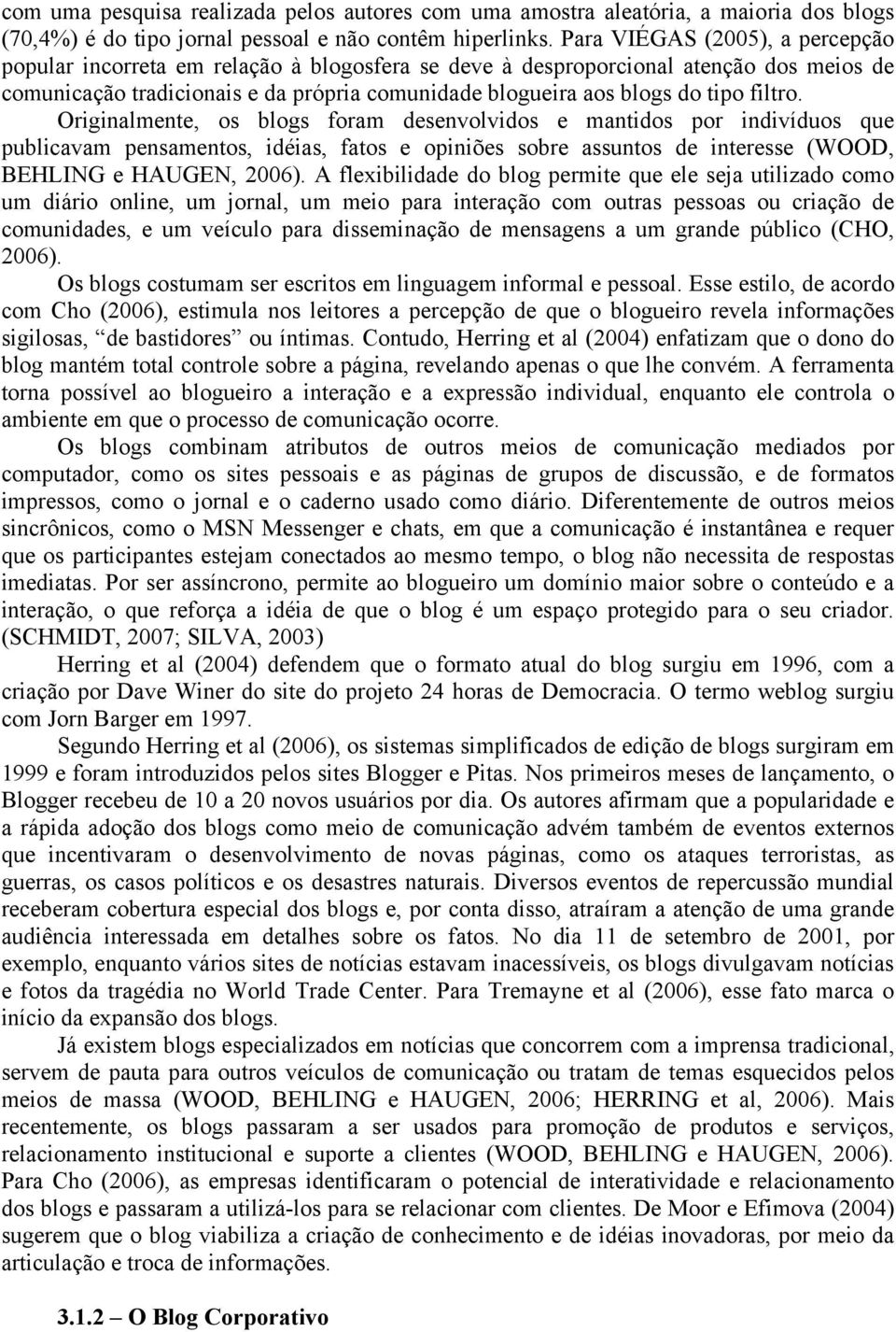 filtro. Originalmente, os blogs foram desenvolvidos e mantidos por indivíduos que publicavam pensamentos, idéias, fatos e opiniões sobre assuntos de interesse (WOOD, BEHLING e HAUGEN, 2006).