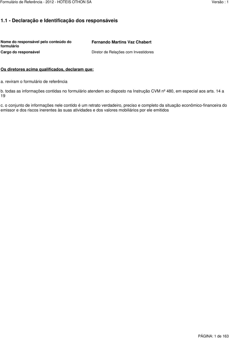 todas as informações contidas no formulário atendem ao disposto na Instrução CVM nº 480, em especial aos arts. 14 a 19 c.