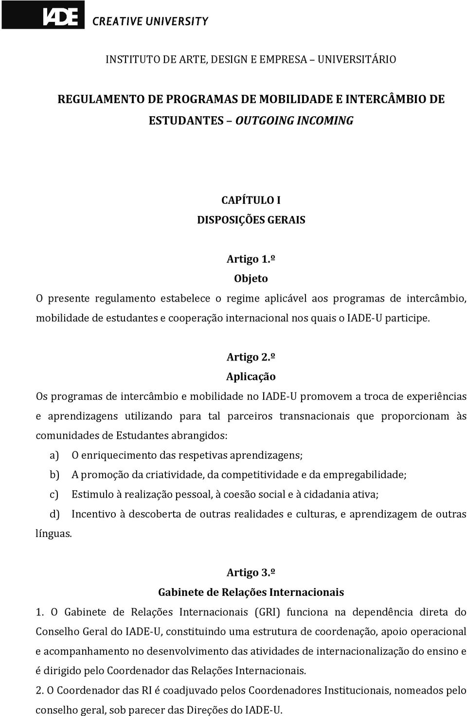 º Aplicação Os programas de intercâmbio e mobilidade no IADE-U promovem a troca de experiências e aprendizagens utilizando para tal parceiros transnacionais que proporcionam às comunidades de