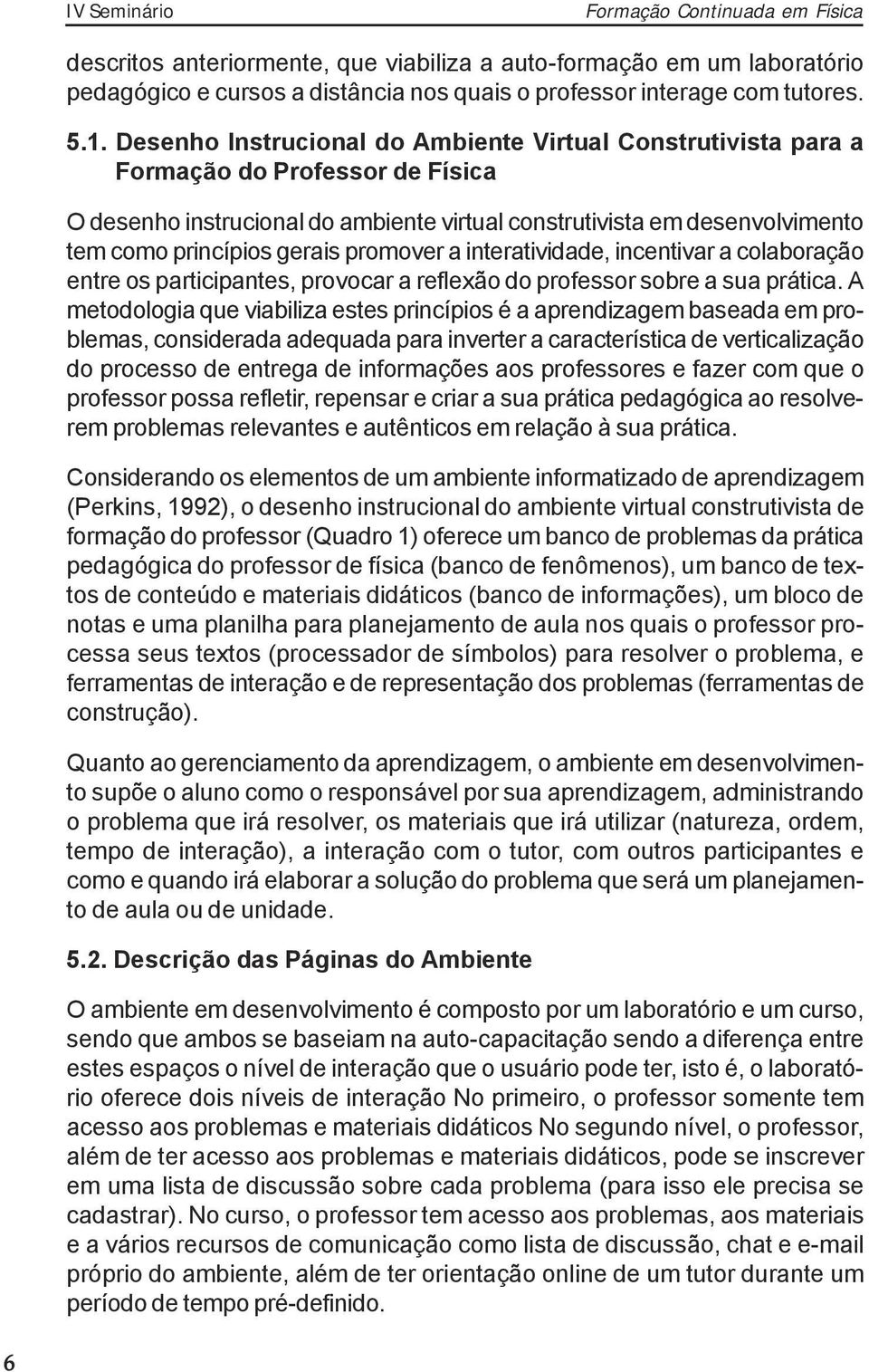 promover a interatividade, incentivar a colaboração entre os participantes, provocar a reflexão do professor sobre a sua prática.