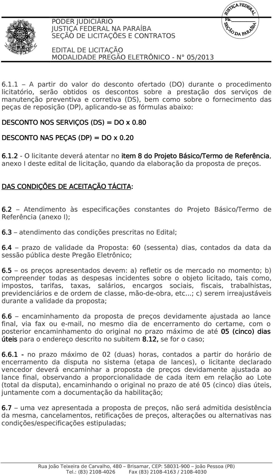 2 - O licitante deverá atentar no item 8 do Projeto Básico/Termo de Referência, anexo I deste edital de licitação, quando da elaboração da proposta de preços. DAS CONDIÇÕES DE ACEITAÇÃO TÁCITA: 6.