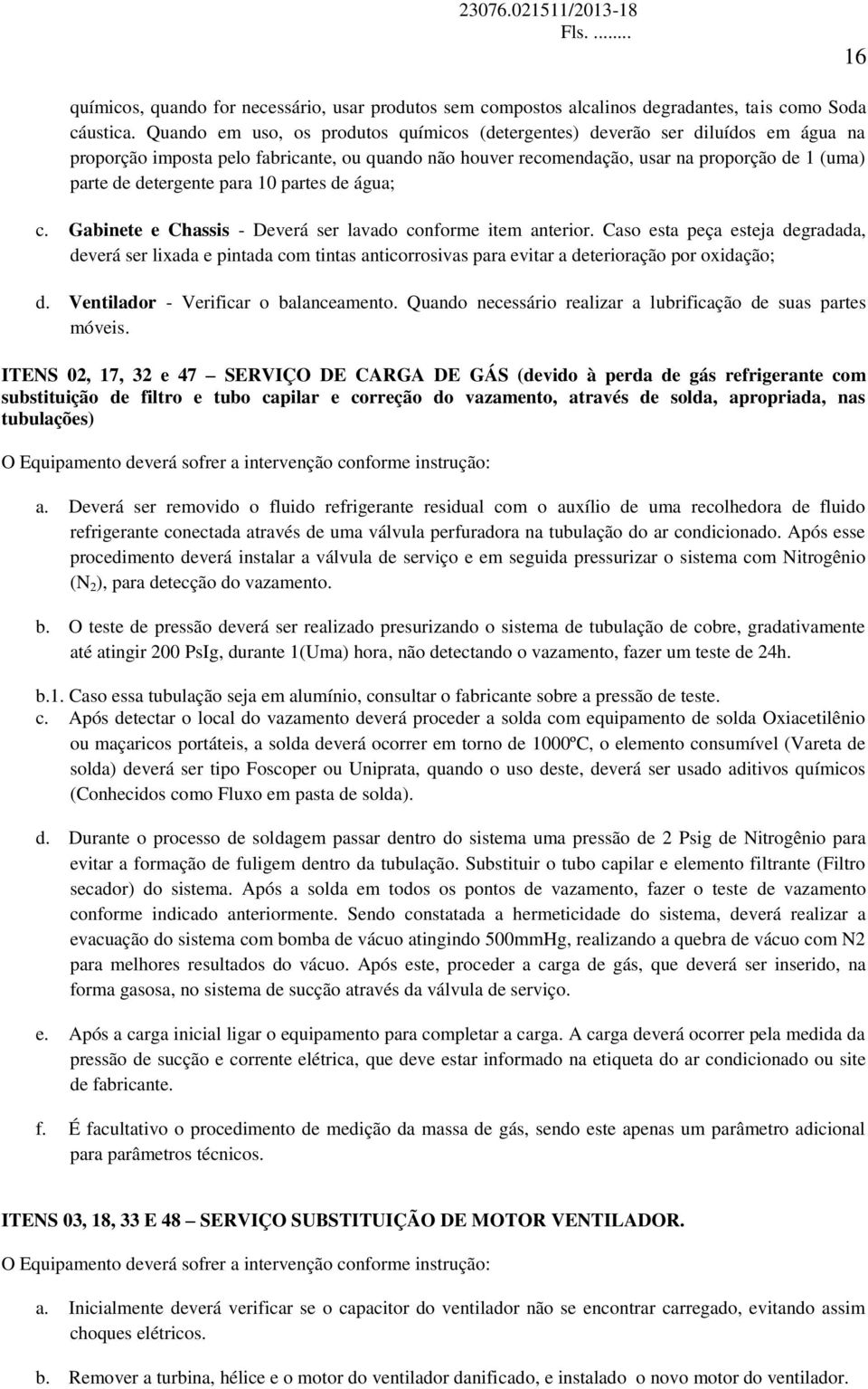 detergente para 10 partes de água; c. Gabinete e Chassis - Deverá ser lavado conforme item anterior.