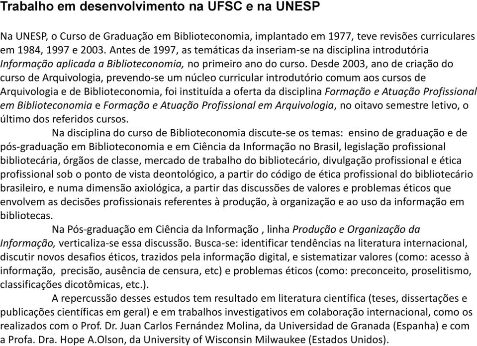 Desde 2003, ano de criação do curso de Arquivologia, prevendo-se um núcleo curricular introdutório comum aos cursos de Arquivologia e de Biblioteconomia, foi instituída a oferta da disciplina