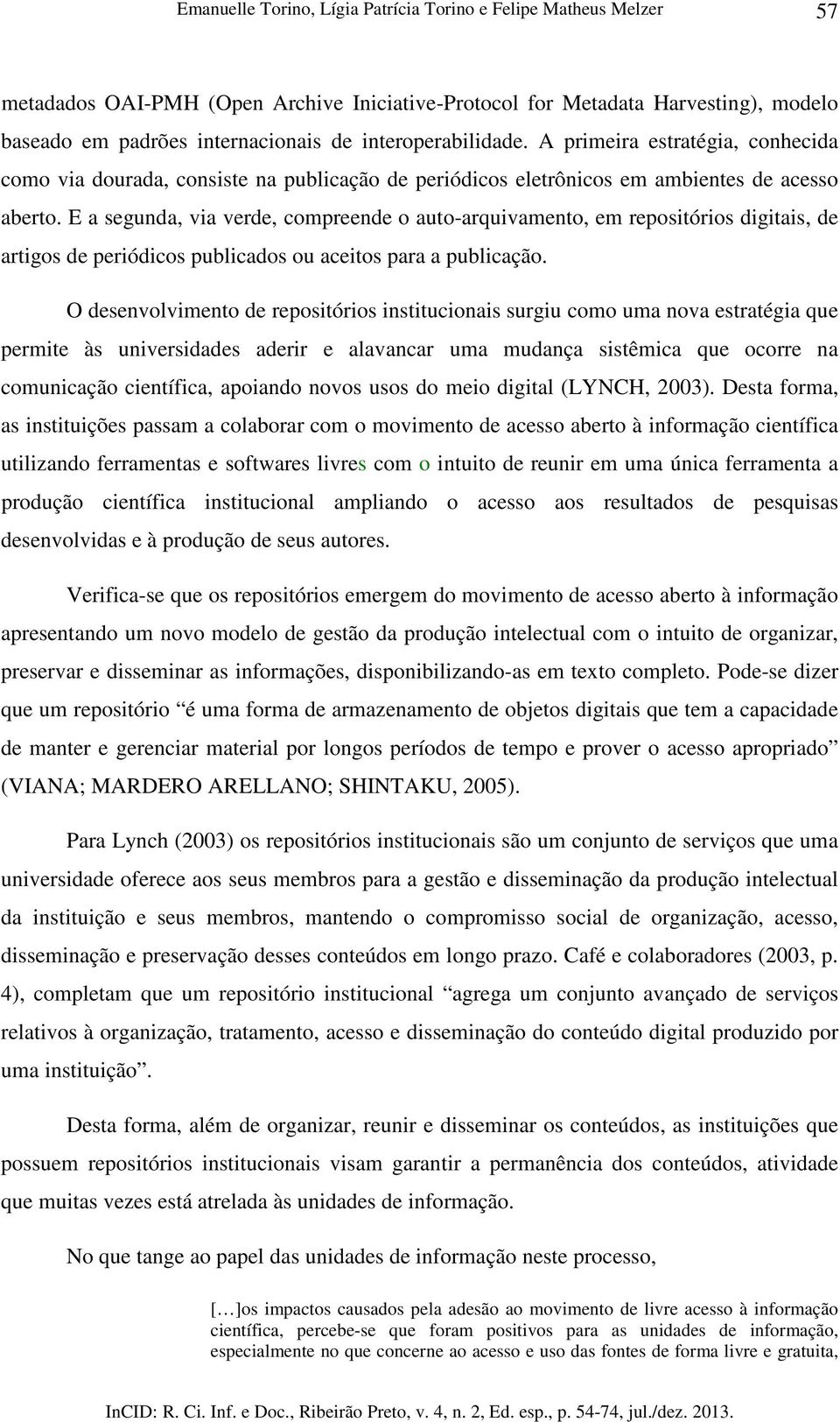 E a segunda, via verde, compreende o auto-arquivamento, em repositórios digitais, de artigos de periódicos publicados ou aceitos para a publicação.