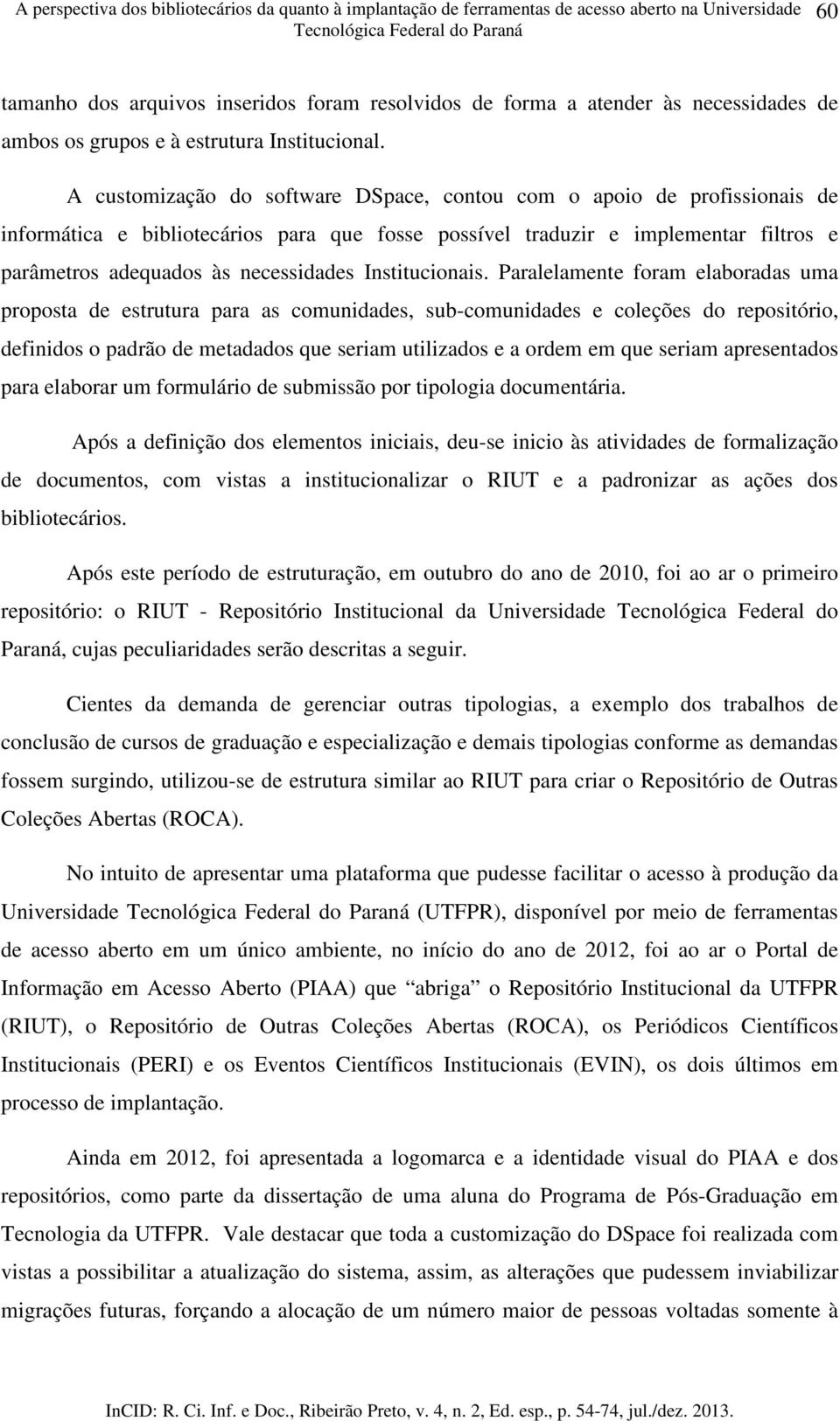 A customização do software DSpace, contou com o apoio de profissionais de informática e bibliotecários para que fosse possível traduzir e implementar filtros e parâmetros adequados às necessidades