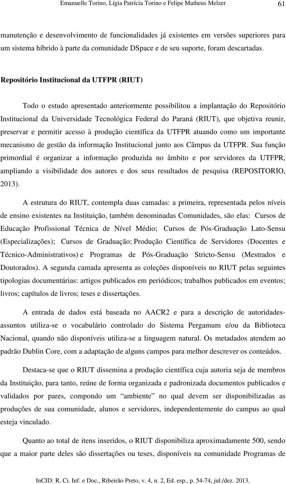 Repositório Institucional da UTFPR (RIUT) Todo o estudo apresentado anteriormente possibilitou a implantação do Repositório Institucional da Universidade Tecnológica Federal do Paraná (RIUT), que