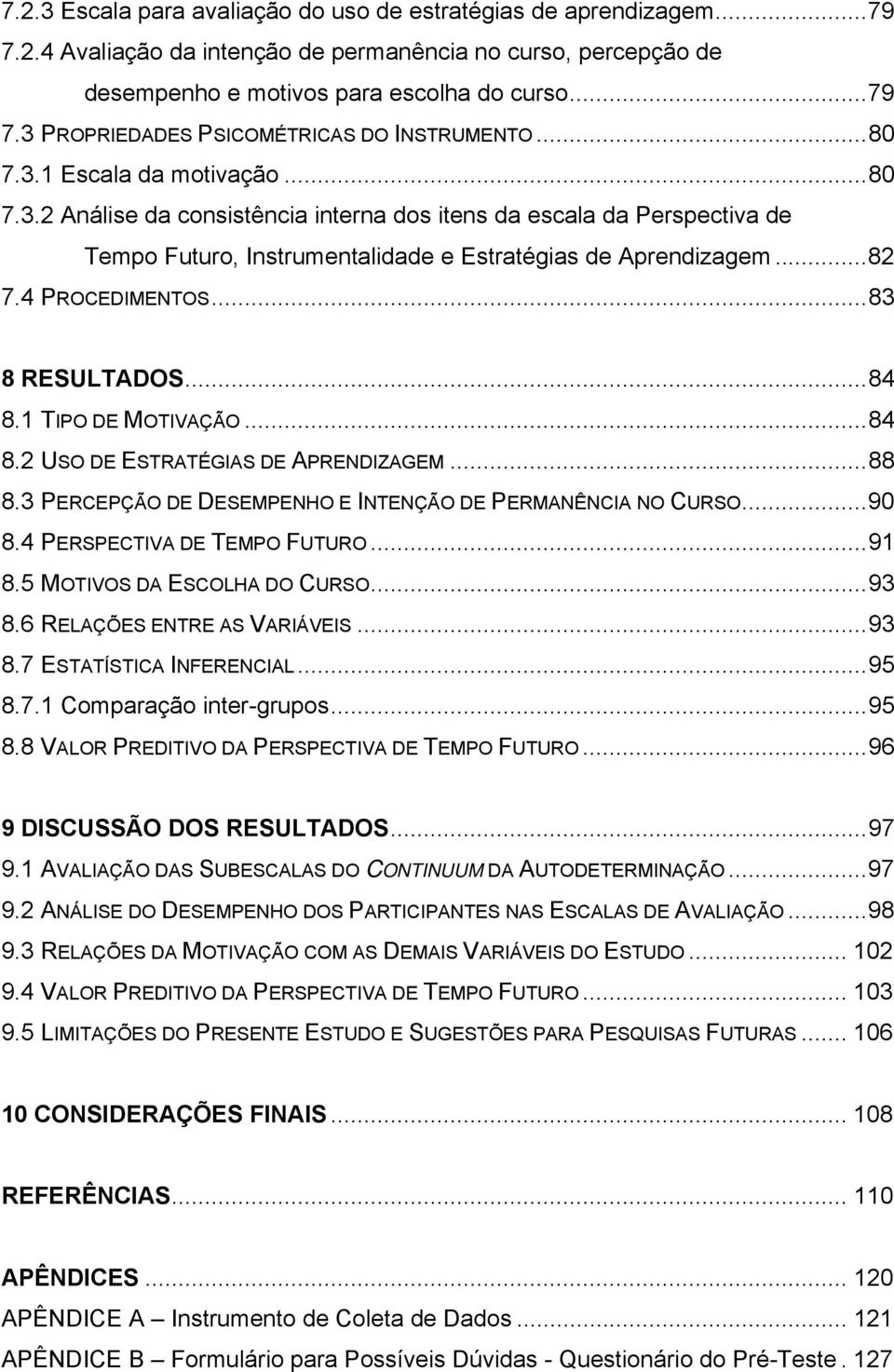 ..83 8 RESULTADOS...84 8.1 TIPO DE MOTIVAÇÃO...84 8.2 USO DE ESTRATÉGIAS DE APRENDIZAGEM...88 8.3 PERCEPÇÃO DE DESEMPENHO E INTENÇÃO DE PERMANÊNCIA NO CURSO...90 8.4 PERSPECTIVA DE TEMPO FUTURO...91 8.