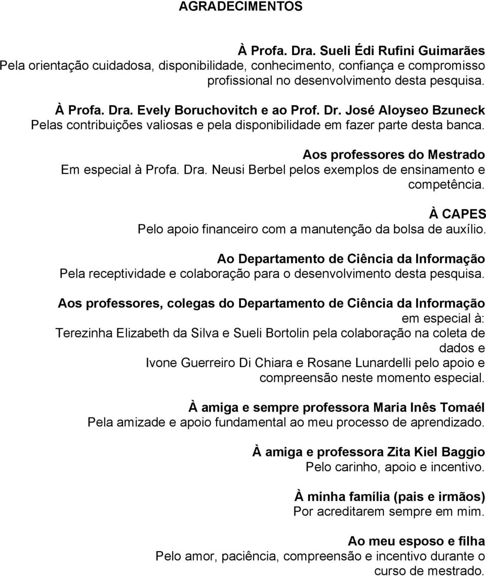 Neusi Berbel pelos exemplos de ensinamento e competência. À CAPES Pelo apoio financeiro com a manutenção da bolsa de auxílio.