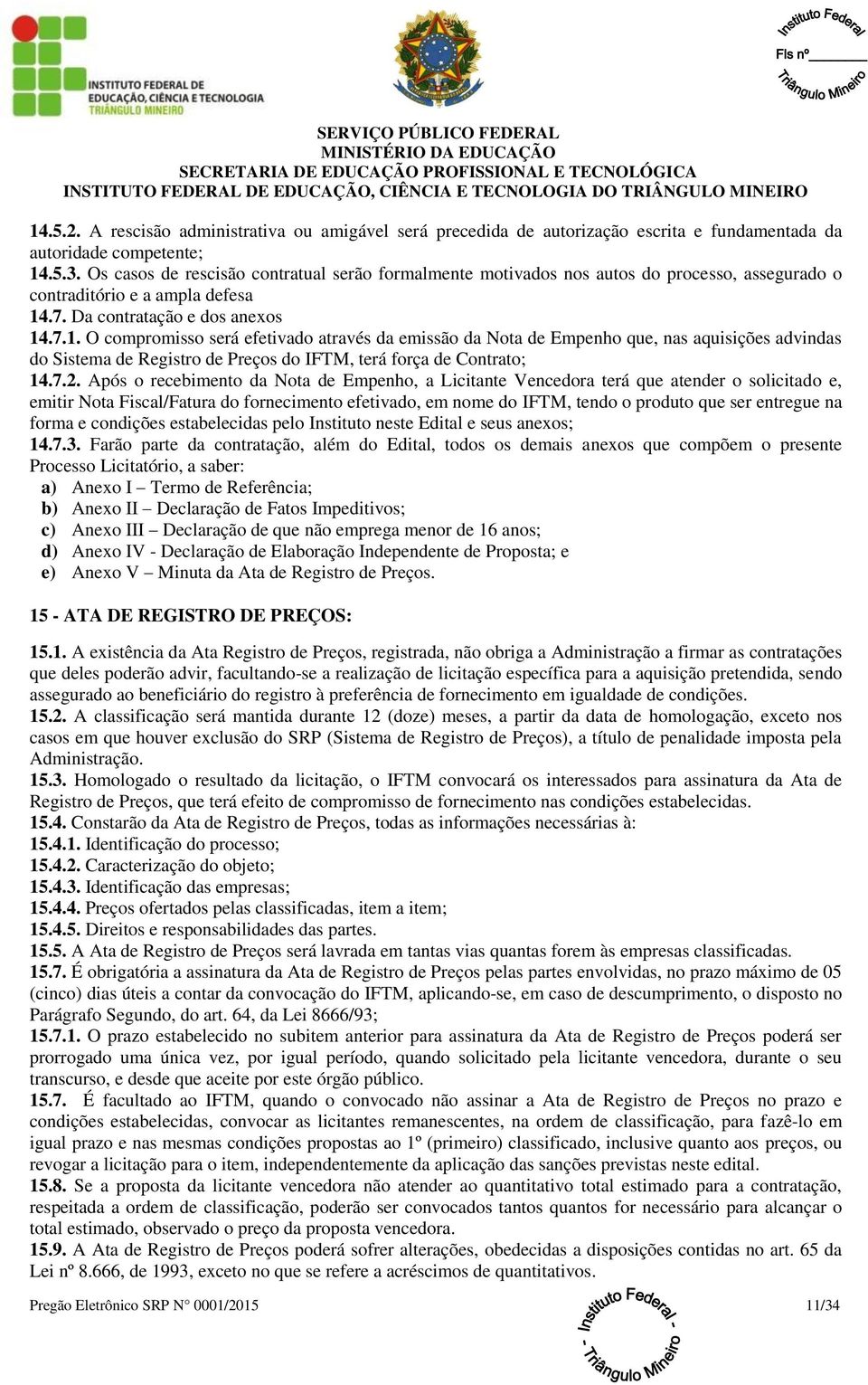 .7. Da contratação e dos anexos 14.7.1. O compromisso será efetivado através da emissão da Nota de Empenho que, nas aquisições advindas do Sistema de Registro de Preços do IFTM, terá força de Contrato; 14.